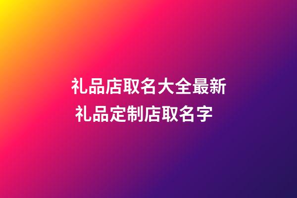 礼品店取名大全最新 礼品定制店取名字-第1张-店铺起名-玄机派